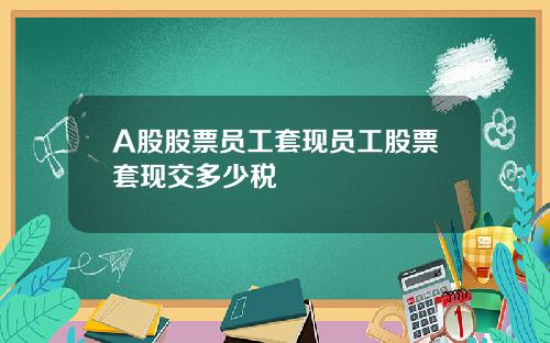 A股股票员工套现员工股票套现交多少税