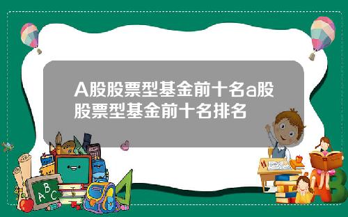 A股股票型基金前十名a股股票型基金前十名排名