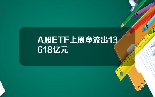 A股ETF上周净流出13618亿元