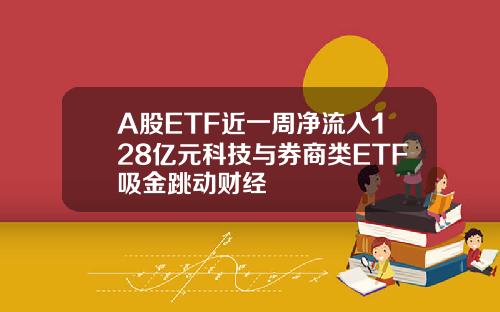 A股ETF近一周净流入128亿元科技与券商类ETF吸金跳动财经