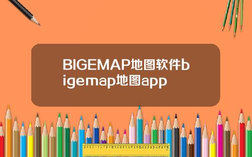 BIGEMAP地图软件bigemap地图app