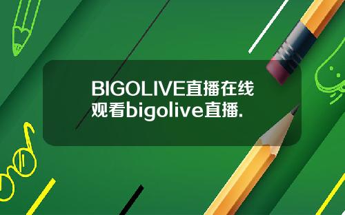 BIGOLIVE直播在线观看bigolive直播.