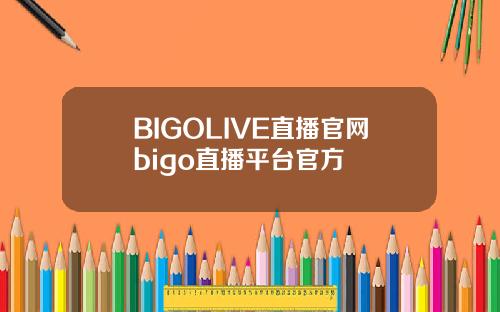 BIGOLIVE直播官网bigo直播平台官方