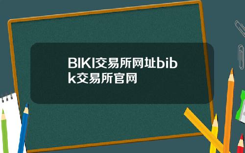 BIKI交易所网址bibk交易所官网