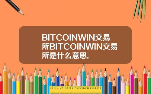 BITCOINWIN交易所BITCOINWIN交易所是什么意思.