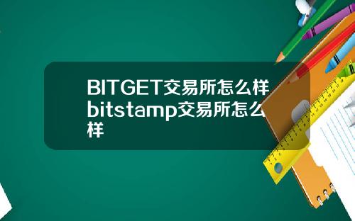 BITGET交易所怎么样bitstamp交易所怎么样