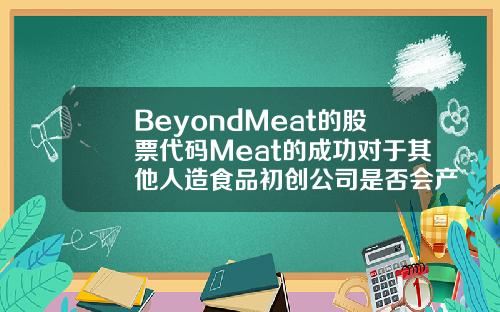 BeyondMeat的股票代码Meat的成功对于其他人造食品初创公司是否会产生影响.