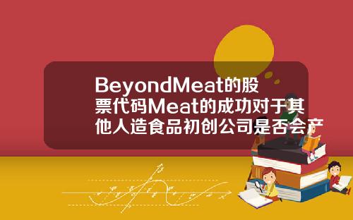BeyondMeat的股票代码Meat的成功对于其他人造食品初创公司是否会产生影响
