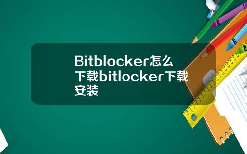Bitblocker怎么下载bitlocker下载安装