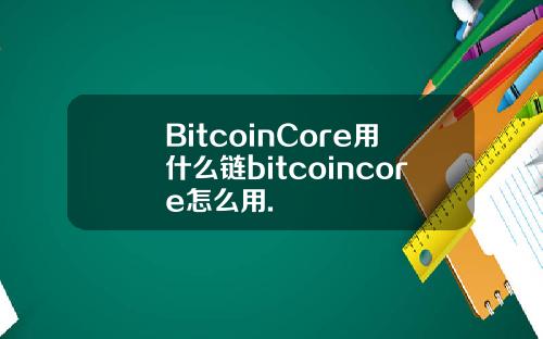BitcoinCore用什么链bitcoincore怎么用.
