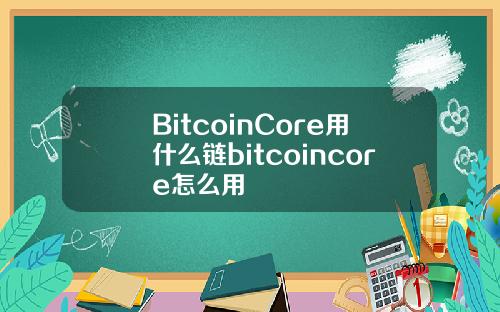 BitcoinCore用什么链bitcoincore怎么用