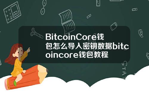 BitcoinCore钱包怎么导入密钥数据bitcoincore钱包教程