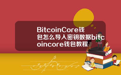 BitcoinCore钱包怎么导入密钥数据bitcoincore钱包教程