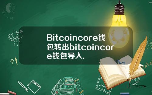 Bitcoincore钱包转出bitcoincore钱包导入.