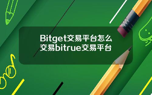 Bitget交易平台怎么交易bitrue交易平台