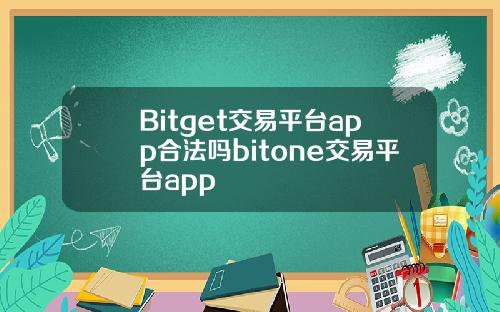 Bitget交易平台app合法吗bitone交易平台app