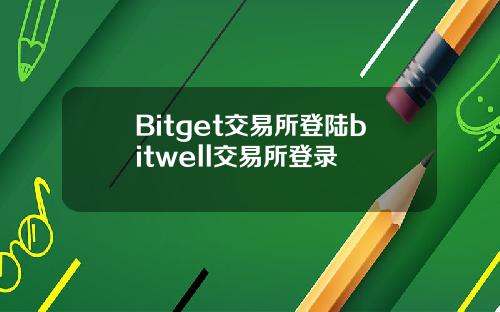 Bitget交易所登陆bitwell交易所登录