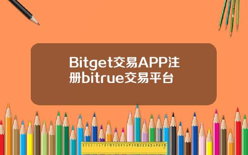 Bitget交易APP注册bitrue交易平台