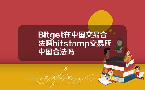 Bitget在中国交易合法吗bitstamp交易所中国合法吗