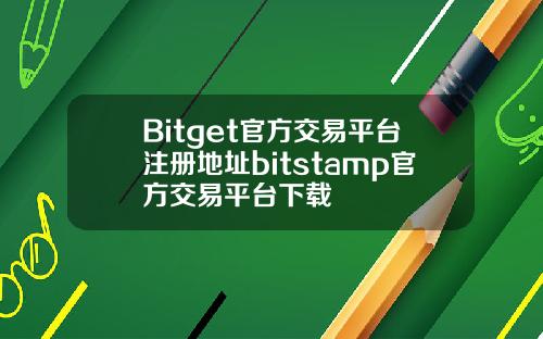 Bitget官方交易平台注册地址bitstamp官方交易平台下载