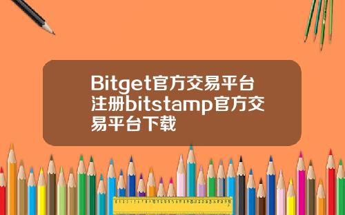 Bitget官方交易平台注册bitstamp官方交易平台下载