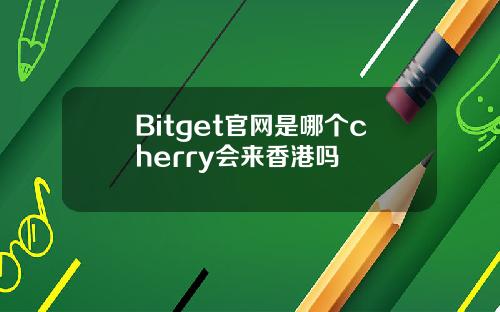Bitget官网是哪个cherry会来香港吗