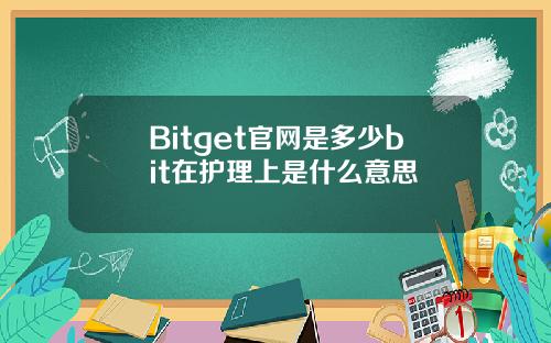 Bitget官网是多少bit在护理上是什么意思