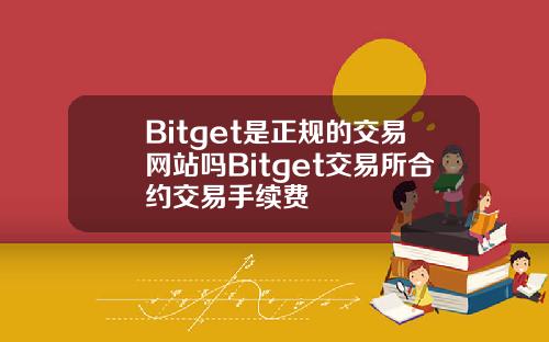 Bitget是正规的交易网站吗Bitget交易所合约交易手续费
