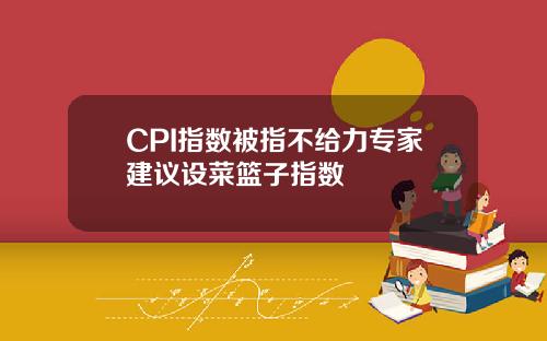 CPI指数被指不给力专家建议设菜篮子指数