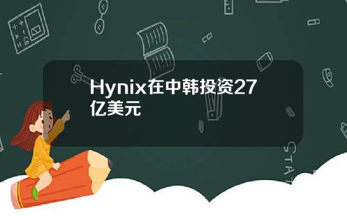 Hynix在中韩投资27亿美元
