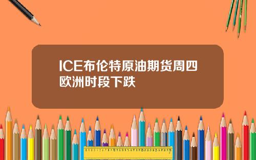 ICE布伦特原油期货周四欧洲时段下跌