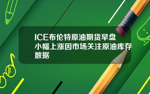 ICE布伦特原油期货早盘小幅上涨因市场关注原油库存数据