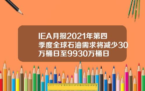 IEA月报2021年第四季度全球石油需求将减少30万桶日至9930万桶日