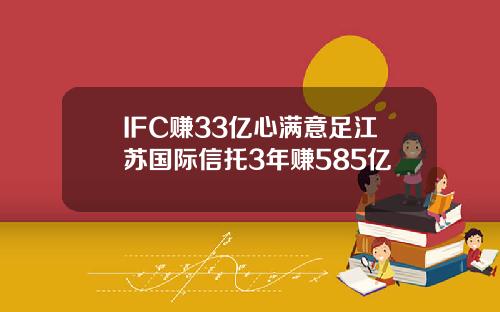 IFC赚33亿心满意足江苏国际信托3年赚585亿