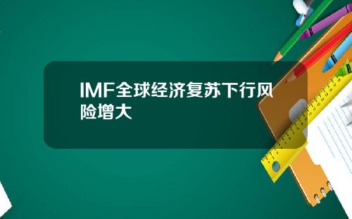 IMF全球经济复苏下行风险增大