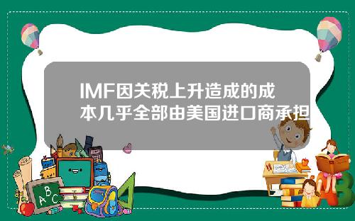 IMF因关税上升造成的成本几乎全部由美国进口商承担