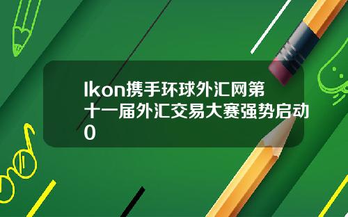 Ikon携手环球外汇网第十一届外汇交易大赛强势启动0