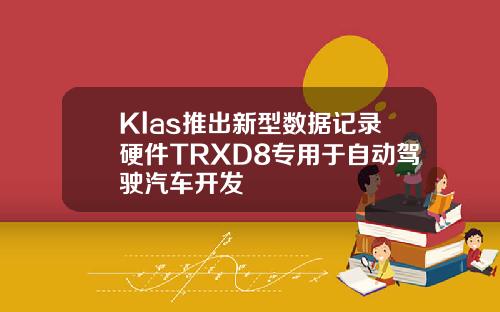 Klas推出新型数据记录硬件TRXD8专用于自动驾驶汽车开发