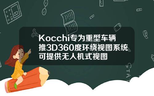 Kocchi专为重型车辆推3D360度环绕视图系统可提供无人机式视图