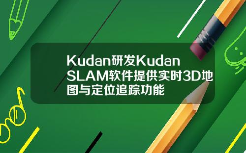 Kudan研发KudanSLAM软件提供实时3D地图与定位追踪功能