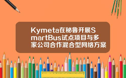 Kymeta在秘鲁开展SmartBus试点项目与多家公司合作混合型网络方案