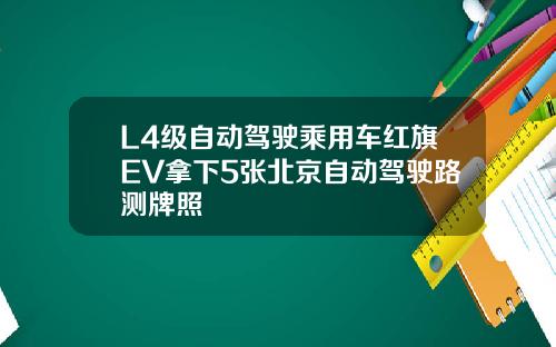 L4级自动驾驶乘用车红旗EV拿下5张北京自动驾驶路测牌照