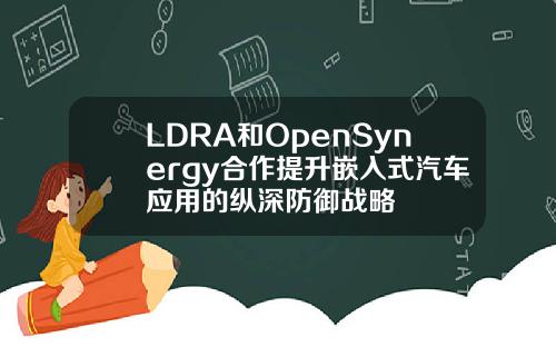 LDRA和OpenSynergy合作提升嵌入式汽车应用的纵深防御战略