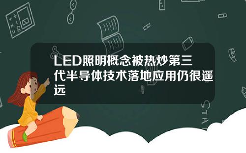 LED照明概念被热炒第三代半导体技术落地应用仍很遥远