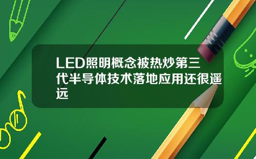 LED照明概念被热炒第三代半导体技术落地应用还很遥远