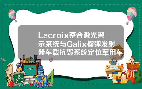 Lacroix整合激光警示系统与Galix榴弹发射器车载抗毁系统定位军用车辆