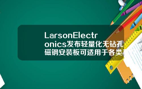 LarsonElectronics发布轻量化无钻孔磁钢安装板可适用于各类车灯