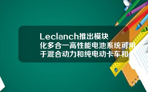 Leclanch推出模块化多合一高性能电池系统可用于混合动力和纯电动卡车和公共汽车