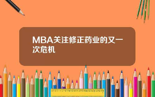 MBA关注修正药业的又一次危机