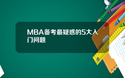 MBA备考最疑惑的5大入门问题